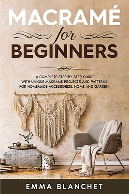 Macram? for Beginners: A Complete Step-By-Step Guide with Unique Macram?...