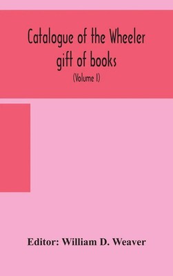 William D. Weaver | Catalogue Of The Wheeler Gift Of Books, Pamphlets And...