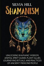 Shamanism: Unlocking Shamanic Wisdom, Animal Spirit Guides, Plant Allies, Journ