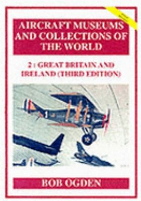 AIRCRAFT MUSEUMS AND COLLECTIONS OF THE WORLD 2: Great Britain and Ireland...
