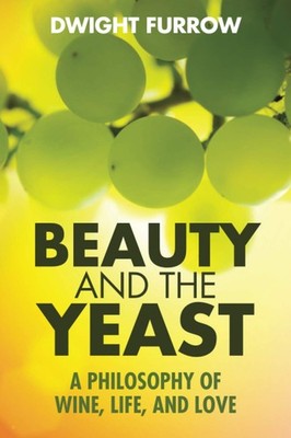 Beauty and the Yeast: A Philosophy of Wine, Life, and Love,Furro
