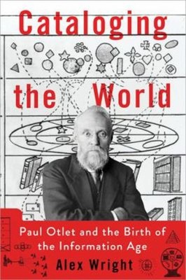 Cataloging the World : Paul Otlet and the Birth of the Informatio