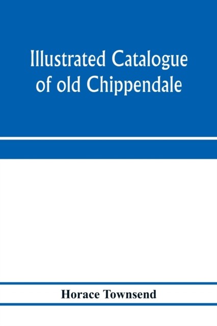 Townsend - Illustrated catalogue of old Chippendale Sheraton and Hepp - X555z