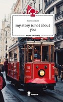 My Story Is Not About You. Life Is A Story - Story.One Ilayda Ciplak