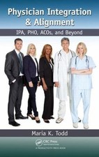 Physician Integration and Alignment : IPA, PHO, ACOs, and Beyond by Maria K. ...