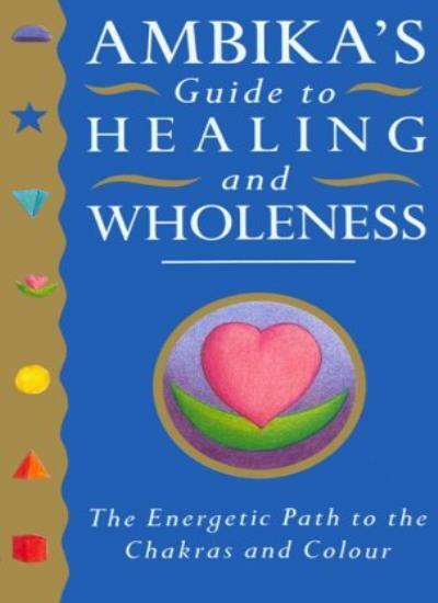 Ambika's Guide to Healing and Wholeness: The Energetic Path to the Chakras and