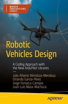 Robotic Vehicles Design: A Coding Approach with the New ArduPilot Libraries by J