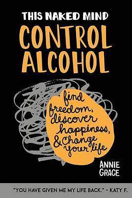 This Naked Mind: Control Alcohol: Find Freedom, Rediscover Happiness & Change Yo