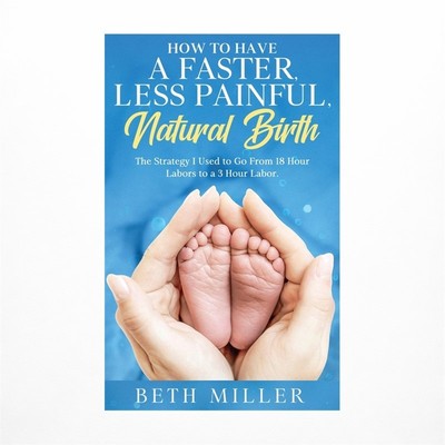 How to Have a Faster, Less Painful Natural Birth: The Strategy I used to Go F...