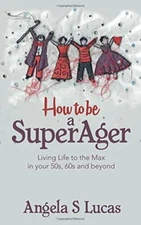 How to be a SuperAger: Living Life to the Max in your 50s... by Lucas, Angela S.