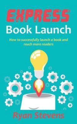 Express Book Launch : How to Successfully Launch a Book and Reach More Reader...