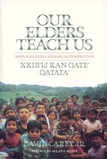 Our Elders Teach Us: Maya-Kaqchikel His..., David Carey