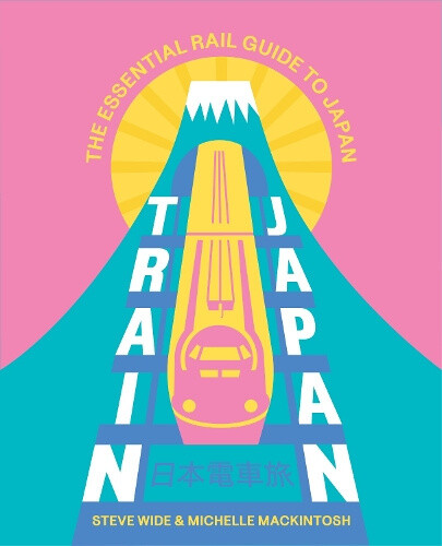 Train Japan: The Essential Rail Guide to Japan by Steve Wide