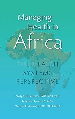 MANAGING HEALTH IN AFRICA: THE HEALTH SYSTEMS PERSPECTIVE By Prosper Tumusiime