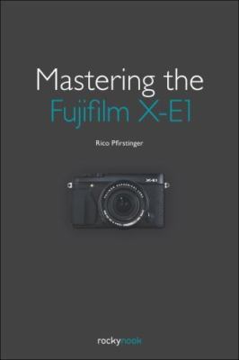 Mastering the Fujifilm X-E1 and X-Pro1 by Pfirstinger, Rico