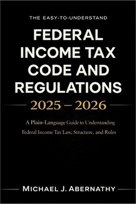 The Easy-to-Understand Federal Income Tax Code and Regulations 2025 - 2026 Book: