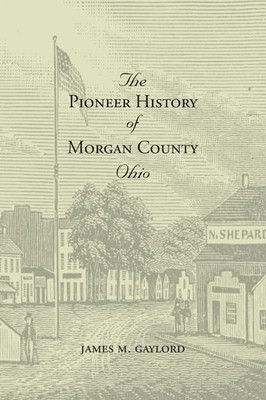 James M Gaylord The Pioneer History of Morgan County Ohio (Paperback)