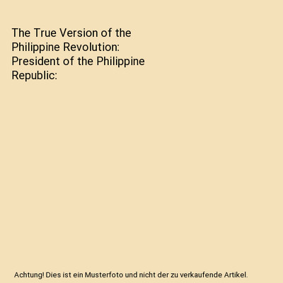 The True Version of the Philippine Revolution: President of the Philippine Repub