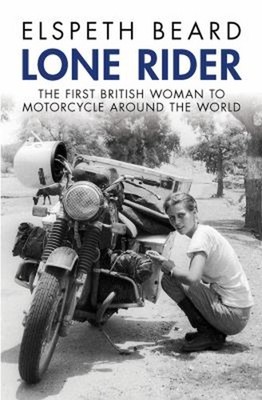 Lone Rider : The First British Woman to Motorcycle Around the Wor