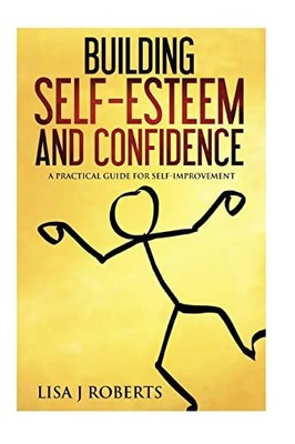 Building Self-Esteem and Confidence : A Practical Guide for Self-Improvement ...