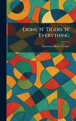 Lions 'N' Tigers 'N' Everything by Courtney Ryley Cooper Hardcover Book