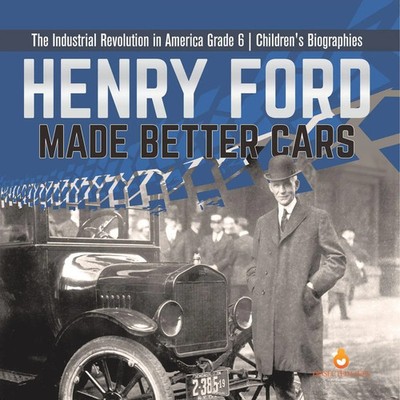 Dissected Lives | Henry Ford Made Better Cars The Industrial Revolution in...
