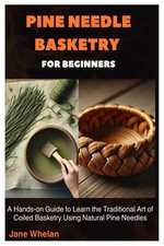 Pine Needle Basketry for Beginners: A Hands-on Guide to Learn the Traditional Ar