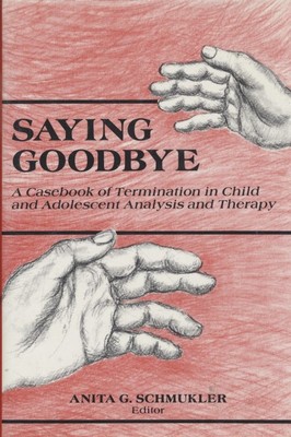 Saying Goodbye. A Casebook for Termination in Child and Adolescent Analysis and 