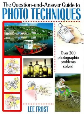 The Question-And-Answer Guide to Photo Techniques: Over 200 Photographic Problem