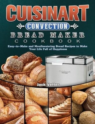 Cuisinart Convection Bread Maker Cookbook: Easy-to-Make and Mouthwatering Bread