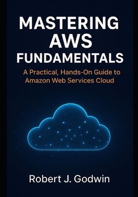 Mastering AWS fundamentals: A practical hands-on guide to Amazon web services by