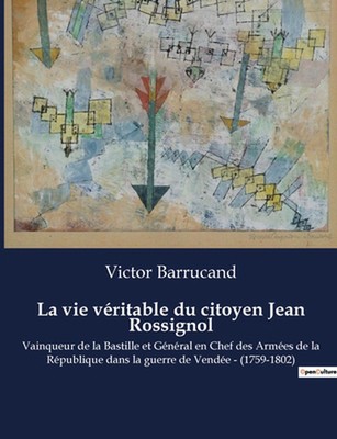 La vie vritable du citoyen Jean Rossignol: Vainqueur de la Bastille et G?n?ral e