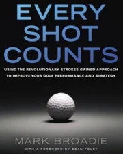 Every Shot Counts: Using the Revolutionary Strokes Gained Approach to Imp - GOOD