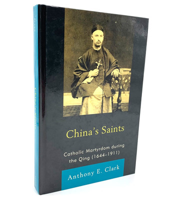 China's Saints - Catholic Martyrdom during the  Qing (1644 - 1911) by A. Clark