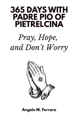 365 Days with Padre Pio of Pietrelcina: Pray, Hope, and Don t Worry