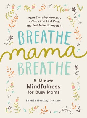 Breathe, Mama, Breathe: 5-Minute Mindfulness for Busy Moms - paperback Moral...