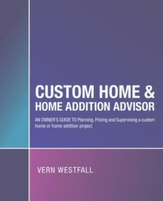 Custom Home & Home Addition Advisor: An Owner's Guide to Planning, Pricing ...