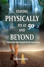 STAYING PHYSICALLY FIT AT 50 AND BEYOND: TRANSFORM YOUR -  NEW ANTHONY ODITA 202