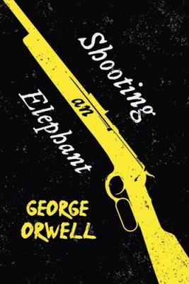 Shooting an Elephant: With the Introductory Essay 'Why I Write' by George Orwell