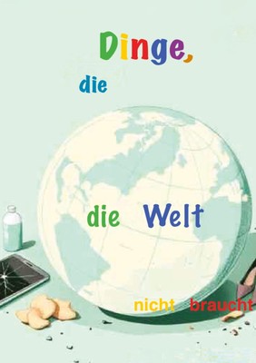 Dinge, die...: ... die Welt nicht braucht