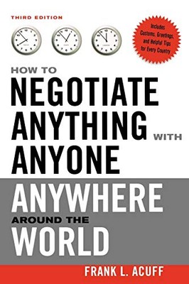 How to Negotiate Anything with Anyone Anywhere Around the Worl .