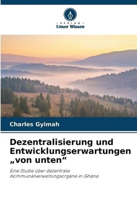 Dezentralisierung und Entwicklungserwartungen ''von unten'' by Charles Gyimah (Ger