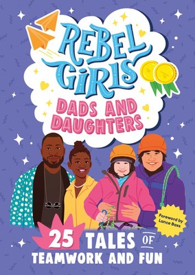 Rebel Girls Dads and Daughters | 25 Tales of Teamwork and Fun | Rebel Girls