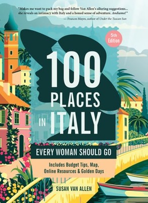 100 Places in Italy Every Woman Should Go, 5th Edition by Susan Van Allen: New
