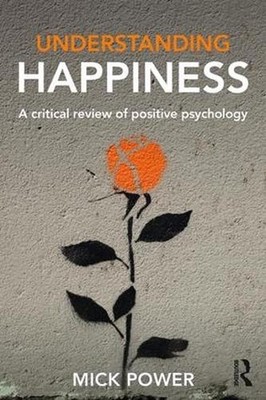 Understanding Happiness: A critical review of positive psychology by Mick Power 