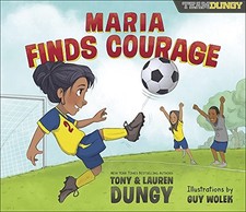 MARIA FINDS COURAGE: A TEAM DUNGY STORY ABOUT SOCCER By Tony Dungy & Lauren