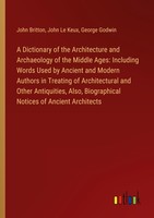 A Dictionary Of The Architecture And Archaeology Of The Middle Ages: Including W