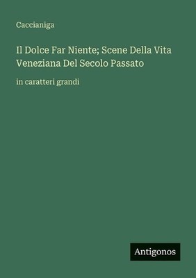 Il Dolce Far Niente; Scene Della Vita Veneziana Del Secolo Passato: in caratteri