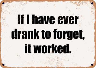 METAL SIGN - If I have ever drank to forget, it worked.