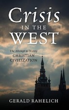 Crisis in the West: The Attempt to Destroy Christian Civilization by Gerald Rahe